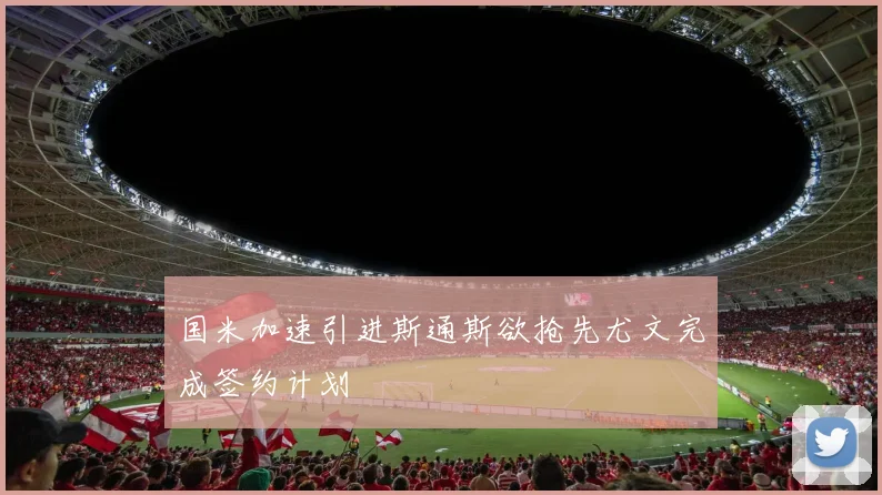 国米加速引进斯通斯欲抢先尤文完成签约计划